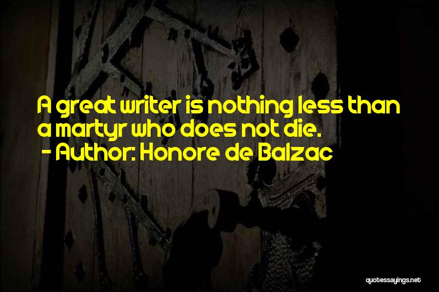 Honore De Balzac Quotes: A Great Writer Is Nothing Less Than A Martyr Who Does Not Die.