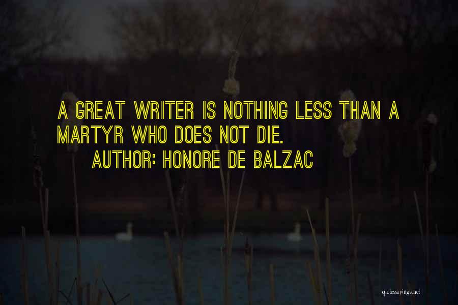 Honore De Balzac Quotes: A Great Writer Is Nothing Less Than A Martyr Who Does Not Die.