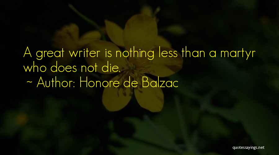 Honore De Balzac Quotes: A Great Writer Is Nothing Less Than A Martyr Who Does Not Die.