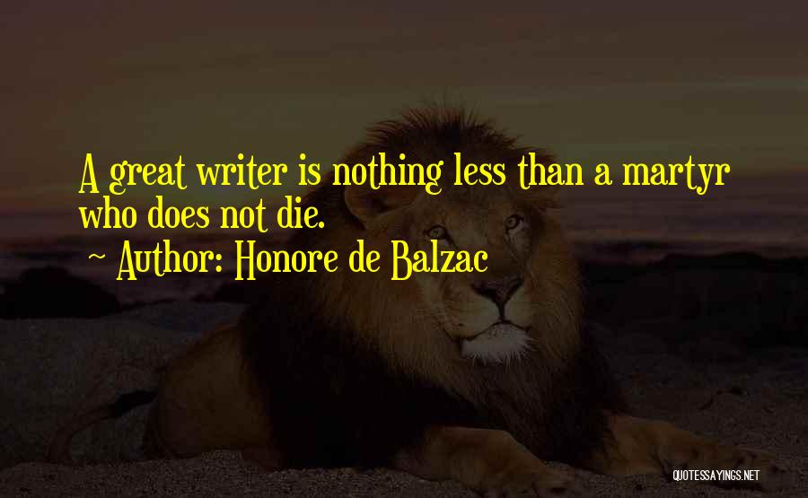 Honore De Balzac Quotes: A Great Writer Is Nothing Less Than A Martyr Who Does Not Die.
