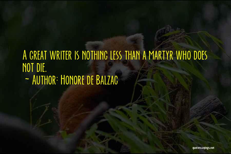 Honore De Balzac Quotes: A Great Writer Is Nothing Less Than A Martyr Who Does Not Die.