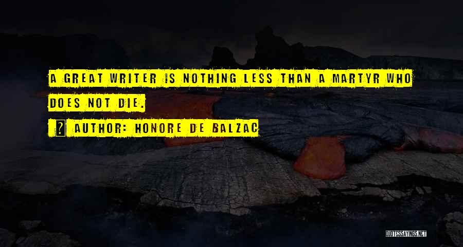 Honore De Balzac Quotes: A Great Writer Is Nothing Less Than A Martyr Who Does Not Die.