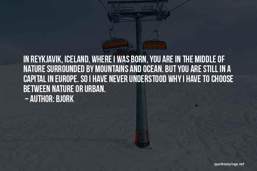 Bjork Quotes: In Reykjavik, Iceland, Where I Was Born, You Are In The Middle Of Nature Surrounded By Mountains And Ocean. But