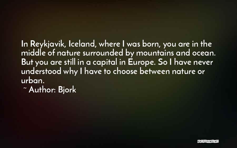 Bjork Quotes: In Reykjavik, Iceland, Where I Was Born, You Are In The Middle Of Nature Surrounded By Mountains And Ocean. But
