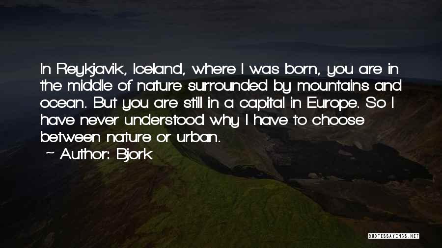 Bjork Quotes: In Reykjavik, Iceland, Where I Was Born, You Are In The Middle Of Nature Surrounded By Mountains And Ocean. But