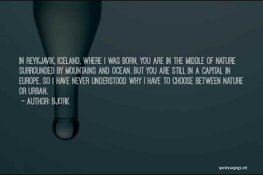 Bjork Quotes: In Reykjavik, Iceland, Where I Was Born, You Are In The Middle Of Nature Surrounded By Mountains And Ocean. But