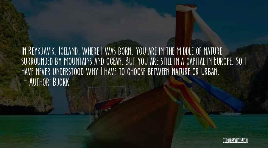 Bjork Quotes: In Reykjavik, Iceland, Where I Was Born, You Are In The Middle Of Nature Surrounded By Mountains And Ocean. But