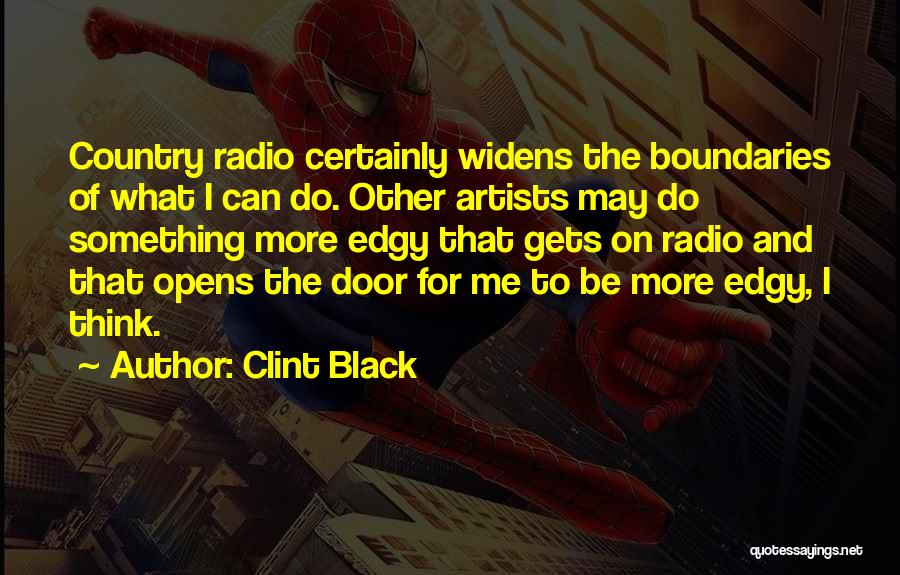 Clint Black Quotes: Country Radio Certainly Widens The Boundaries Of What I Can Do. Other Artists May Do Something More Edgy That Gets