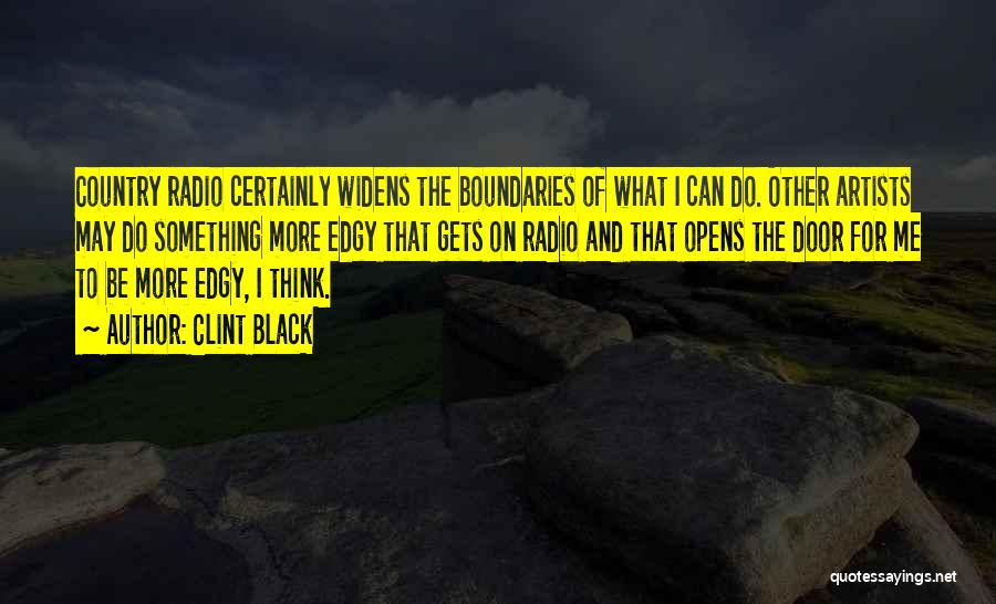 Clint Black Quotes: Country Radio Certainly Widens The Boundaries Of What I Can Do. Other Artists May Do Something More Edgy That Gets