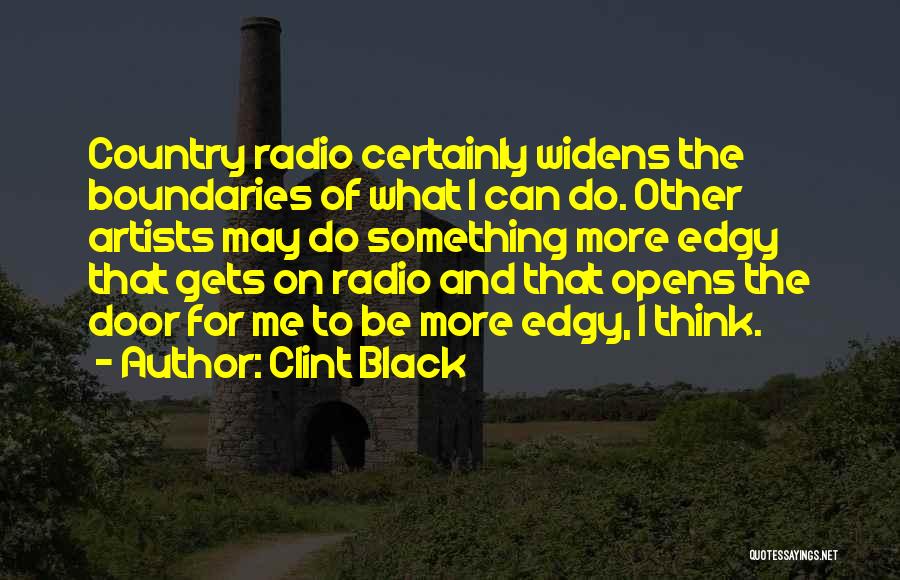 Clint Black Quotes: Country Radio Certainly Widens The Boundaries Of What I Can Do. Other Artists May Do Something More Edgy That Gets