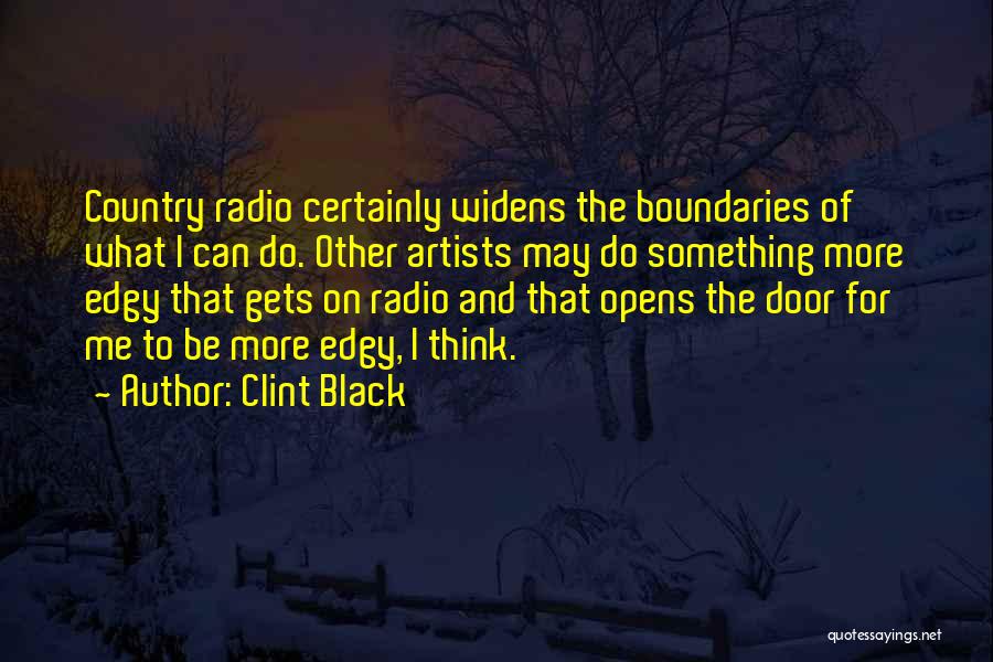 Clint Black Quotes: Country Radio Certainly Widens The Boundaries Of What I Can Do. Other Artists May Do Something More Edgy That Gets