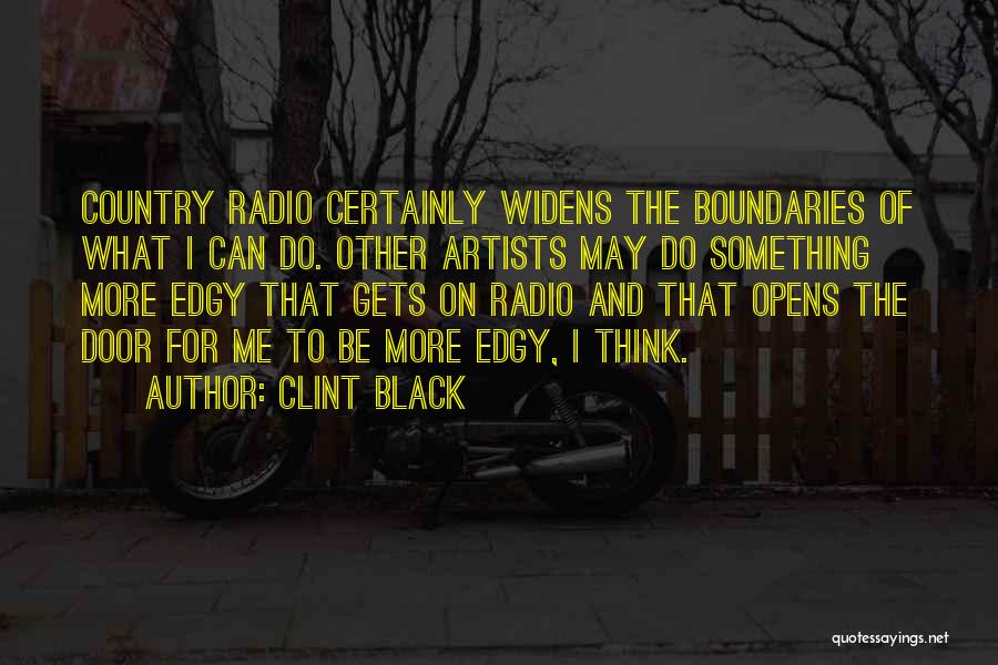 Clint Black Quotes: Country Radio Certainly Widens The Boundaries Of What I Can Do. Other Artists May Do Something More Edgy That Gets