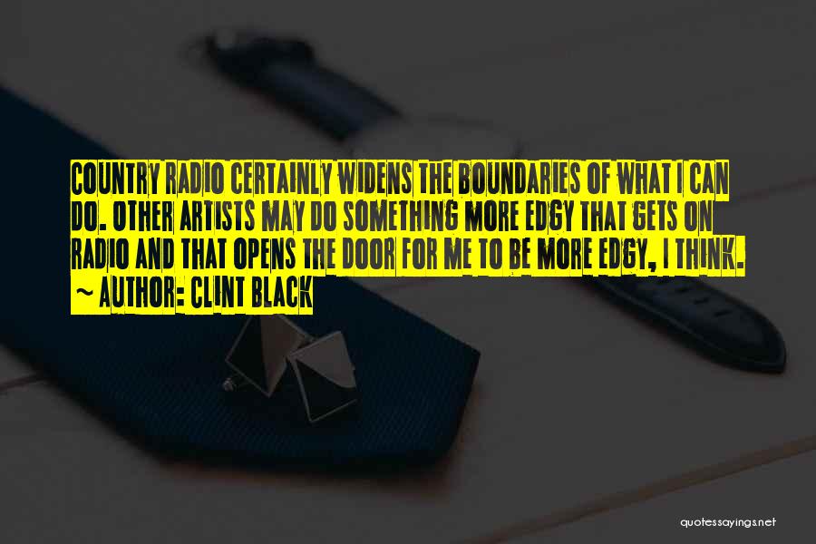 Clint Black Quotes: Country Radio Certainly Widens The Boundaries Of What I Can Do. Other Artists May Do Something More Edgy That Gets