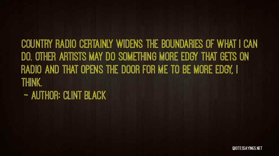 Clint Black Quotes: Country Radio Certainly Widens The Boundaries Of What I Can Do. Other Artists May Do Something More Edgy That Gets