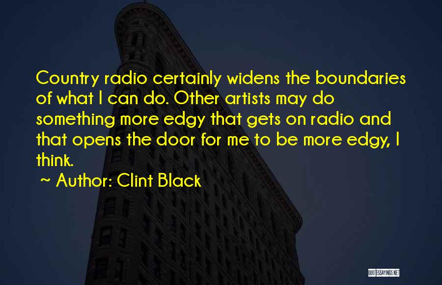 Clint Black Quotes: Country Radio Certainly Widens The Boundaries Of What I Can Do. Other Artists May Do Something More Edgy That Gets
