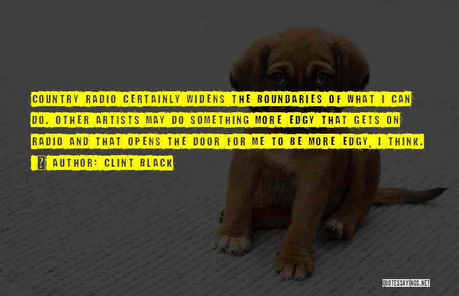 Clint Black Quotes: Country Radio Certainly Widens The Boundaries Of What I Can Do. Other Artists May Do Something More Edgy That Gets