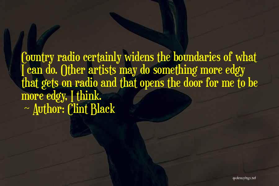 Clint Black Quotes: Country Radio Certainly Widens The Boundaries Of What I Can Do. Other Artists May Do Something More Edgy That Gets