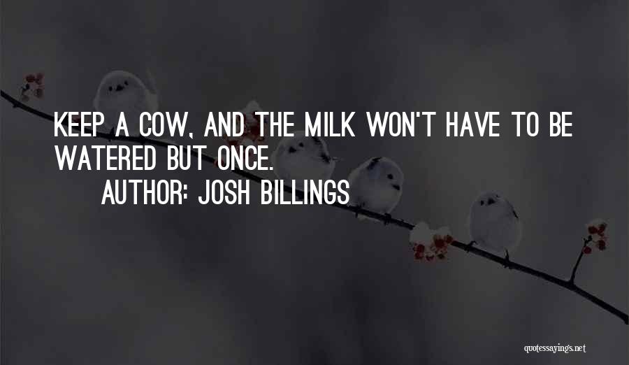 Josh Billings Quotes: Keep A Cow, And The Milk Won't Have To Be Watered But Once.