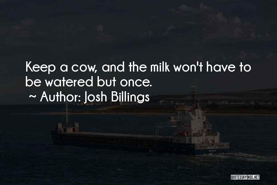 Josh Billings Quotes: Keep A Cow, And The Milk Won't Have To Be Watered But Once.