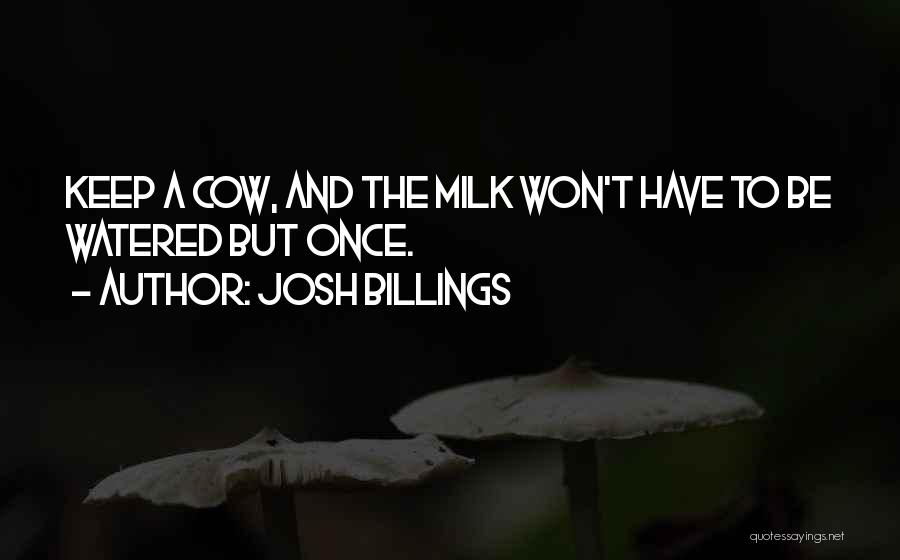 Josh Billings Quotes: Keep A Cow, And The Milk Won't Have To Be Watered But Once.
