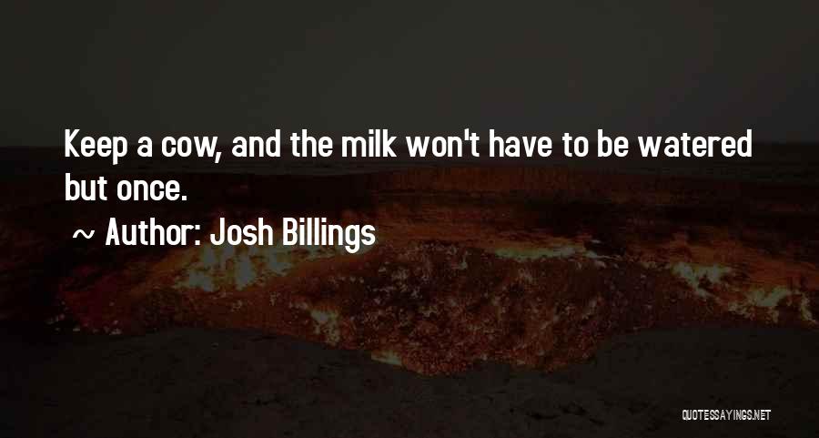 Josh Billings Quotes: Keep A Cow, And The Milk Won't Have To Be Watered But Once.