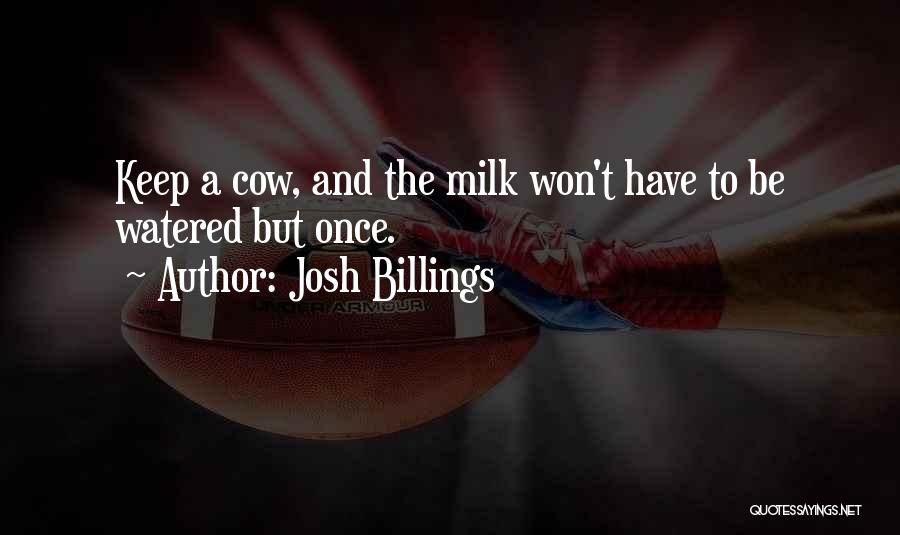 Josh Billings Quotes: Keep A Cow, And The Milk Won't Have To Be Watered But Once.