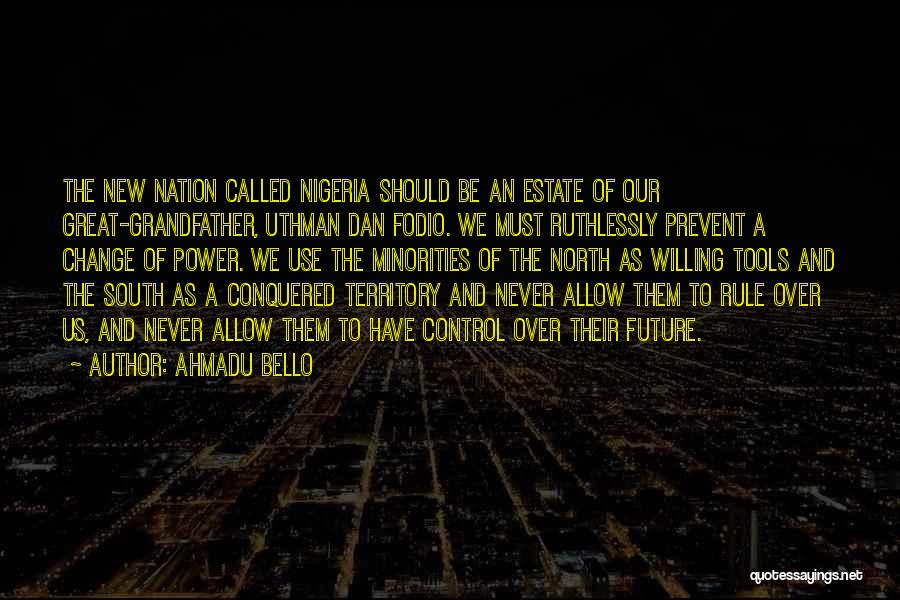 Ahmadu Bello Quotes: The New Nation Called Nigeria Should Be An Estate Of Our Great-grandfather, Uthman Dan Fodio. We Must Ruthlessly Prevent A