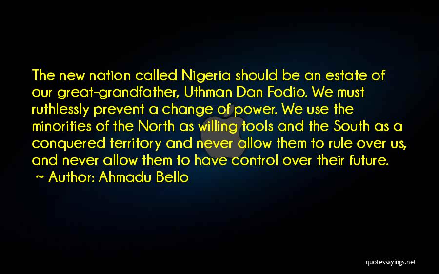 Ahmadu Bello Quotes: The New Nation Called Nigeria Should Be An Estate Of Our Great-grandfather, Uthman Dan Fodio. We Must Ruthlessly Prevent A