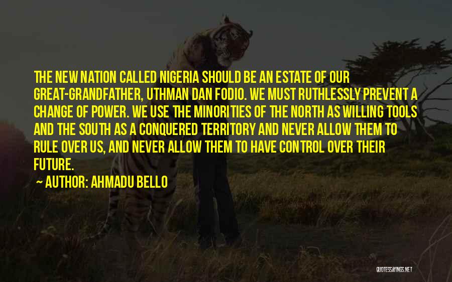 Ahmadu Bello Quotes: The New Nation Called Nigeria Should Be An Estate Of Our Great-grandfather, Uthman Dan Fodio. We Must Ruthlessly Prevent A