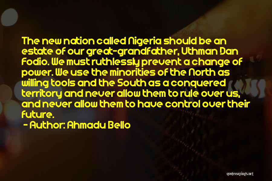 Ahmadu Bello Quotes: The New Nation Called Nigeria Should Be An Estate Of Our Great-grandfather, Uthman Dan Fodio. We Must Ruthlessly Prevent A