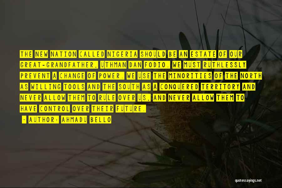 Ahmadu Bello Quotes: The New Nation Called Nigeria Should Be An Estate Of Our Great-grandfather, Uthman Dan Fodio. We Must Ruthlessly Prevent A