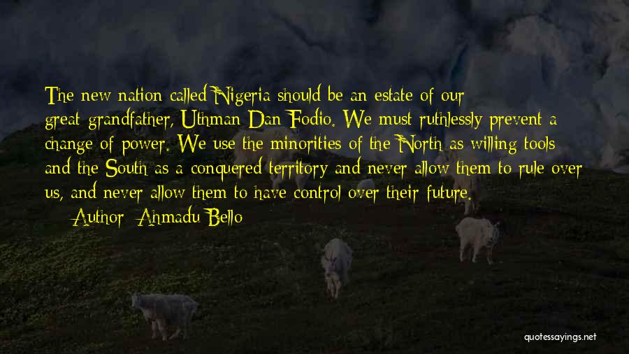 Ahmadu Bello Quotes: The New Nation Called Nigeria Should Be An Estate Of Our Great-grandfather, Uthman Dan Fodio. We Must Ruthlessly Prevent A