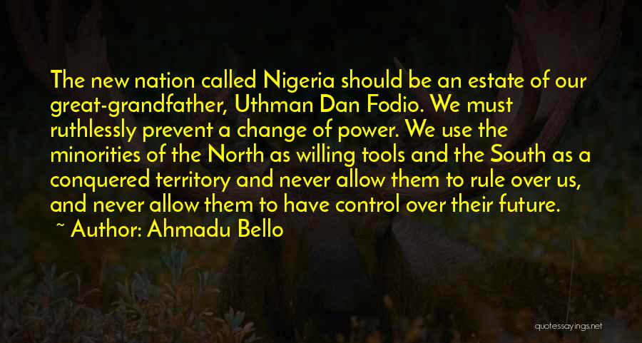 Ahmadu Bello Quotes: The New Nation Called Nigeria Should Be An Estate Of Our Great-grandfather, Uthman Dan Fodio. We Must Ruthlessly Prevent A