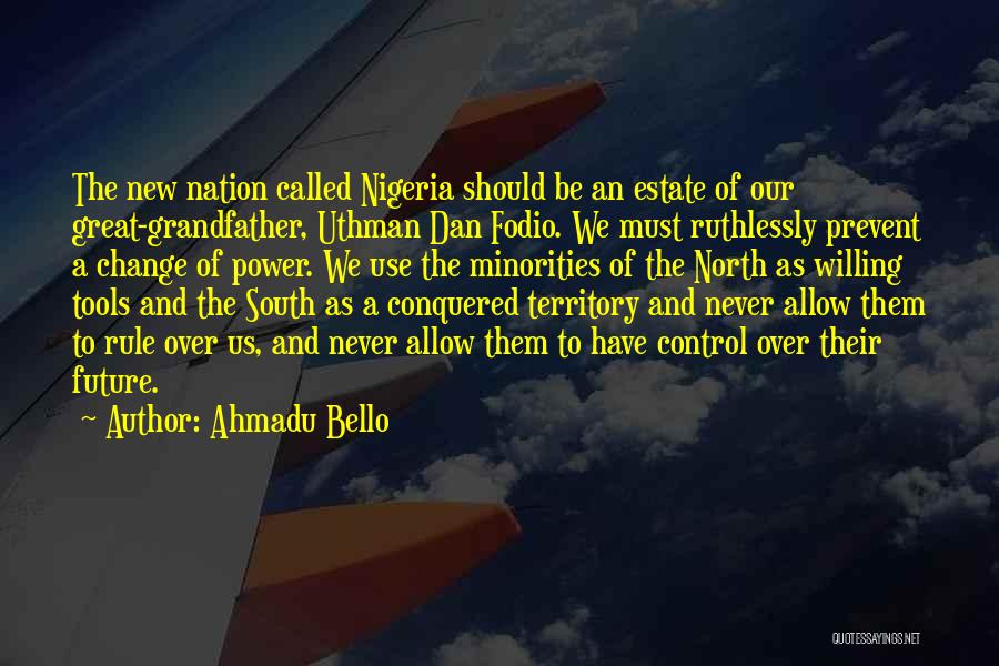 Ahmadu Bello Quotes: The New Nation Called Nigeria Should Be An Estate Of Our Great-grandfather, Uthman Dan Fodio. We Must Ruthlessly Prevent A