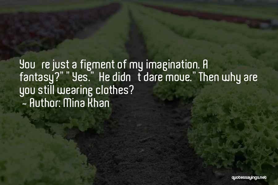 Mina Khan Quotes: You're Just A Figment Of My Imagination. A Fantasy?yes. He Didn't Dare Move.then Why Are You Still Wearing Clothes?