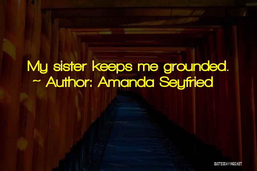 Amanda Seyfried Quotes: My Sister Keeps Me Grounded.