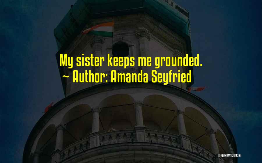 Amanda Seyfried Quotes: My Sister Keeps Me Grounded.
