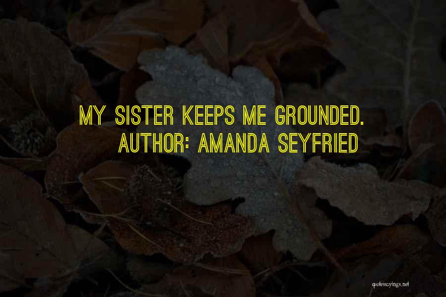 Amanda Seyfried Quotes: My Sister Keeps Me Grounded.