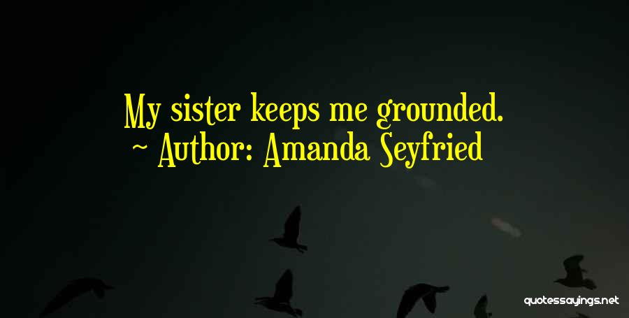 Amanda Seyfried Quotes: My Sister Keeps Me Grounded.