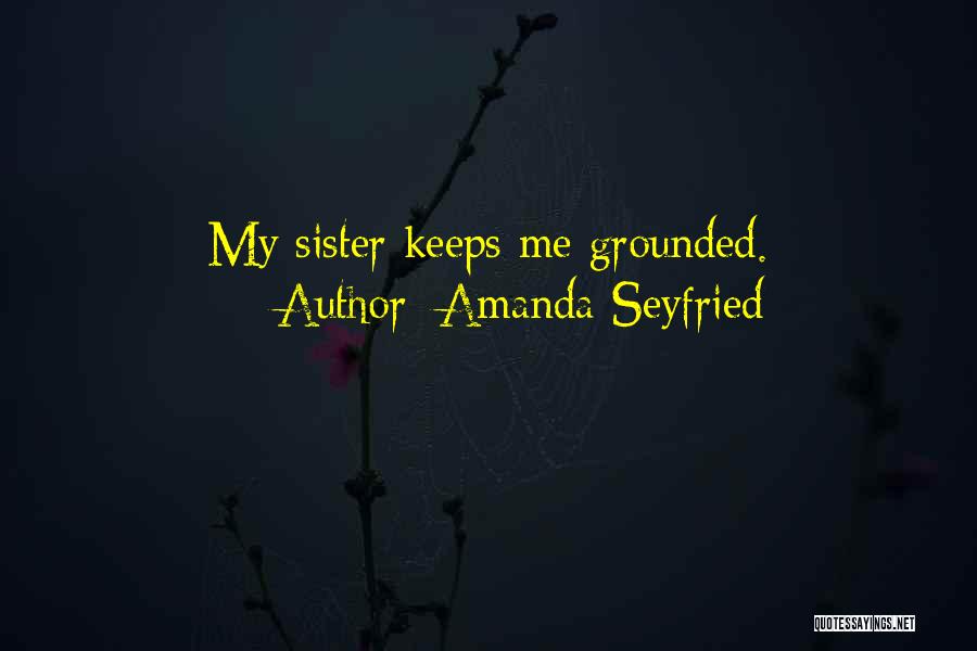 Amanda Seyfried Quotes: My Sister Keeps Me Grounded.