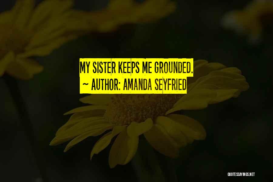 Amanda Seyfried Quotes: My Sister Keeps Me Grounded.