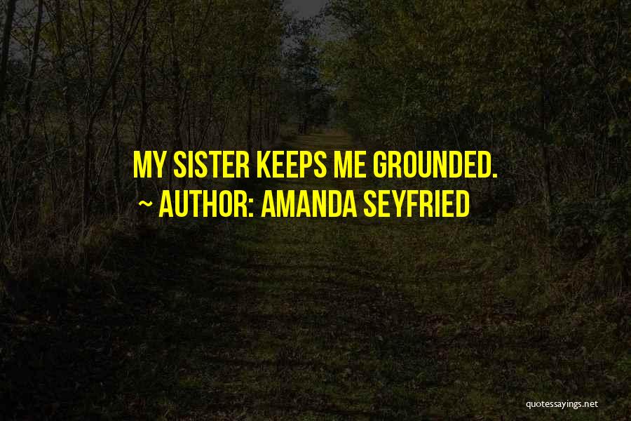 Amanda Seyfried Quotes: My Sister Keeps Me Grounded.