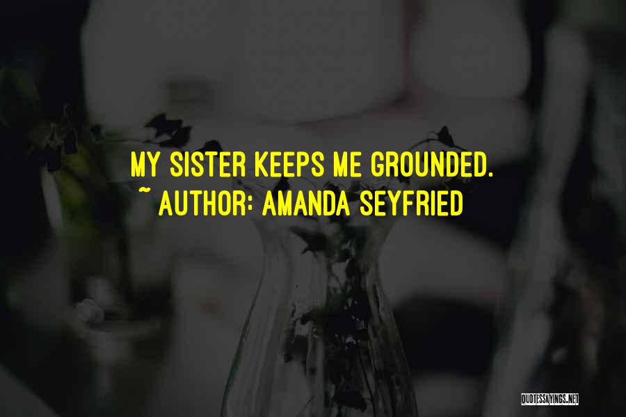 Amanda Seyfried Quotes: My Sister Keeps Me Grounded.