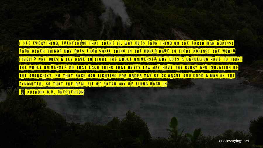 G.K. Chesterton Quotes: I See Everything, Everything That There Is. Why Does Each Thing On The Earth War Against Each Other Thing? Why