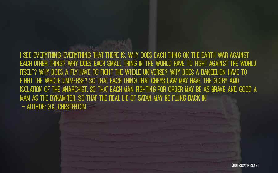 G.K. Chesterton Quotes: I See Everything, Everything That There Is. Why Does Each Thing On The Earth War Against Each Other Thing? Why