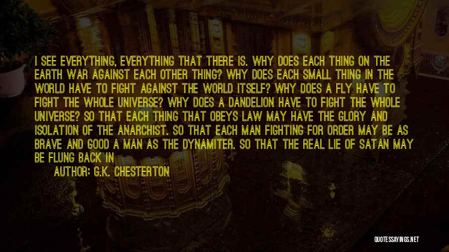 G.K. Chesterton Quotes: I See Everything, Everything That There Is. Why Does Each Thing On The Earth War Against Each Other Thing? Why