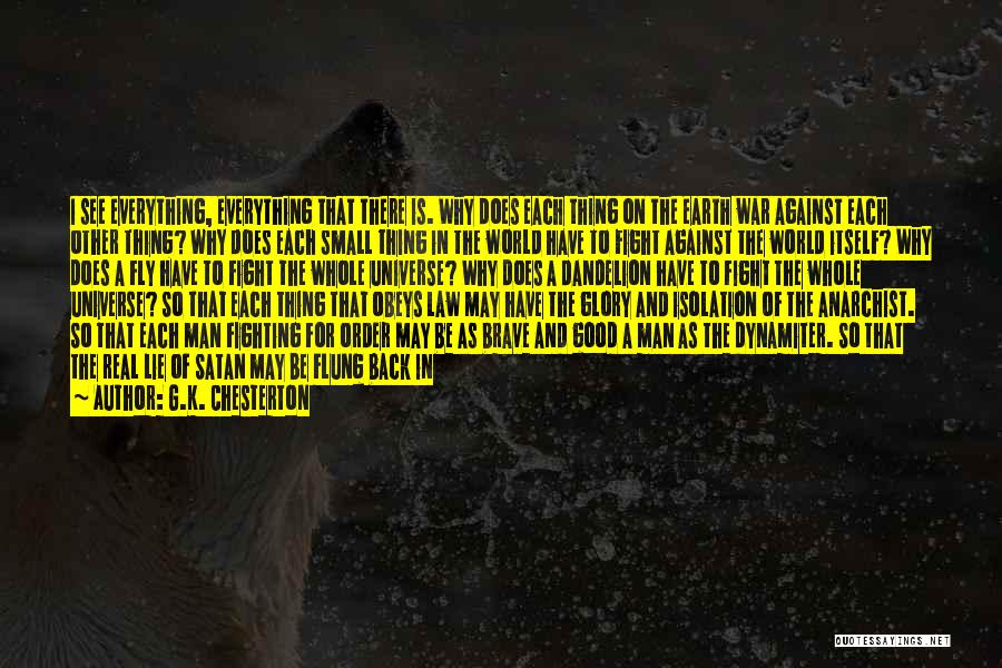 G.K. Chesterton Quotes: I See Everything, Everything That There Is. Why Does Each Thing On The Earth War Against Each Other Thing? Why