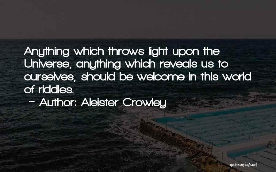 Aleister Crowley Quotes: Anything Which Throws Light Upon The Universe, Anything Which Reveals Us To Ourselves, Should Be Welcome In This World Of