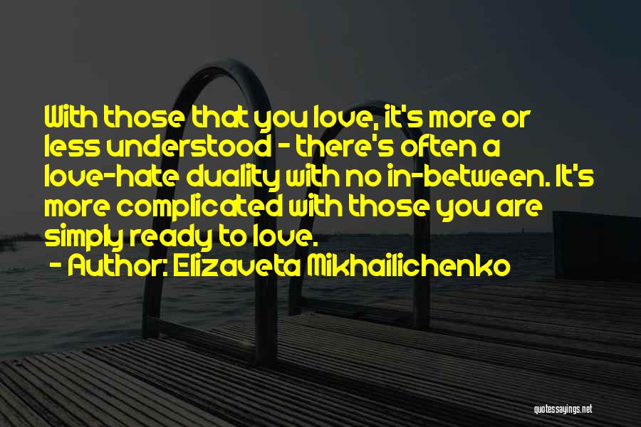 Elizaveta Mikhailichenko Quotes: With Those That You Love, It's More Or Less Understood - There's Often A Love-hate Duality With No In-between. It's