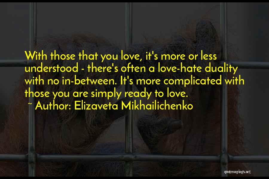 Elizaveta Mikhailichenko Quotes: With Those That You Love, It's More Or Less Understood - There's Often A Love-hate Duality With No In-between. It's